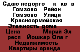 Сдаю недорго 1- к. кв. в Гомзово › Район ­ Гомзово › Улица ­ Красноармейская › Этажность дома ­ 5 › Цена ­ 7 500 - Марий Эл респ., Йошкар-Ола г. Недвижимость » Квартиры аренда   . Марий Эл респ.,Йошкар-Ола г.